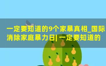 一定要知道的9个家暴真相_国际消除家庭暴力日| 一定要知道的9个家暴真相